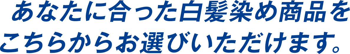 あなたに合った白髪染め商品をこちらからお選びいただけます。