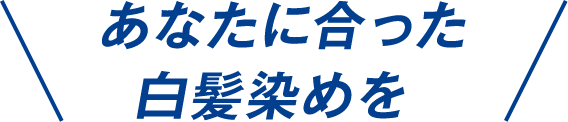 あなたらしさから選べる白髪ケア